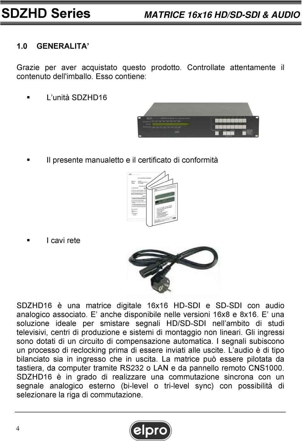 E anche disponibile nelle versioni 16x8 e 8x16. E una soluzione ideale per smistare segnali HD/SD-SDI nell ambito di studi televisivi, centri di produzione e sistemi di montaggio non lineari.