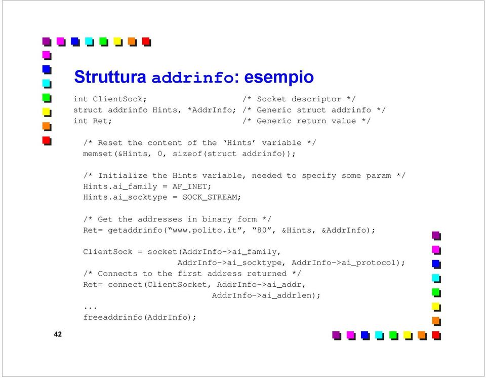 ai_family = AF_INET; Hints.ai_socktype = SOCK_STREAM; /* Get the addresses in binary form */ Ret= getaddrinfo( www.polito.