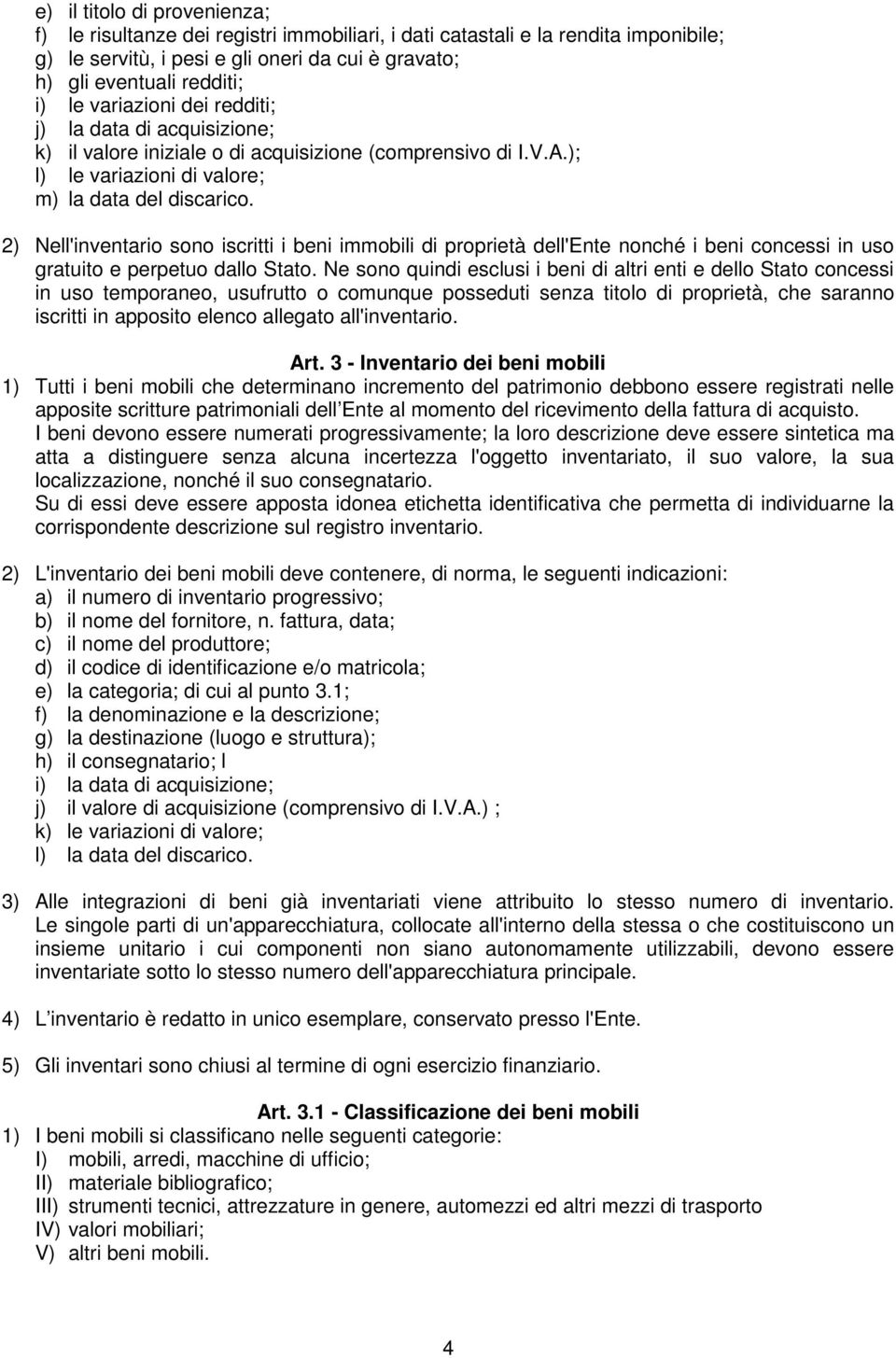 2) Nell'inventario sono iscritti i beni immobili di proprietà dell'ente nonché i beni concessi in uso gratuito e perpetuo dallo Stato.