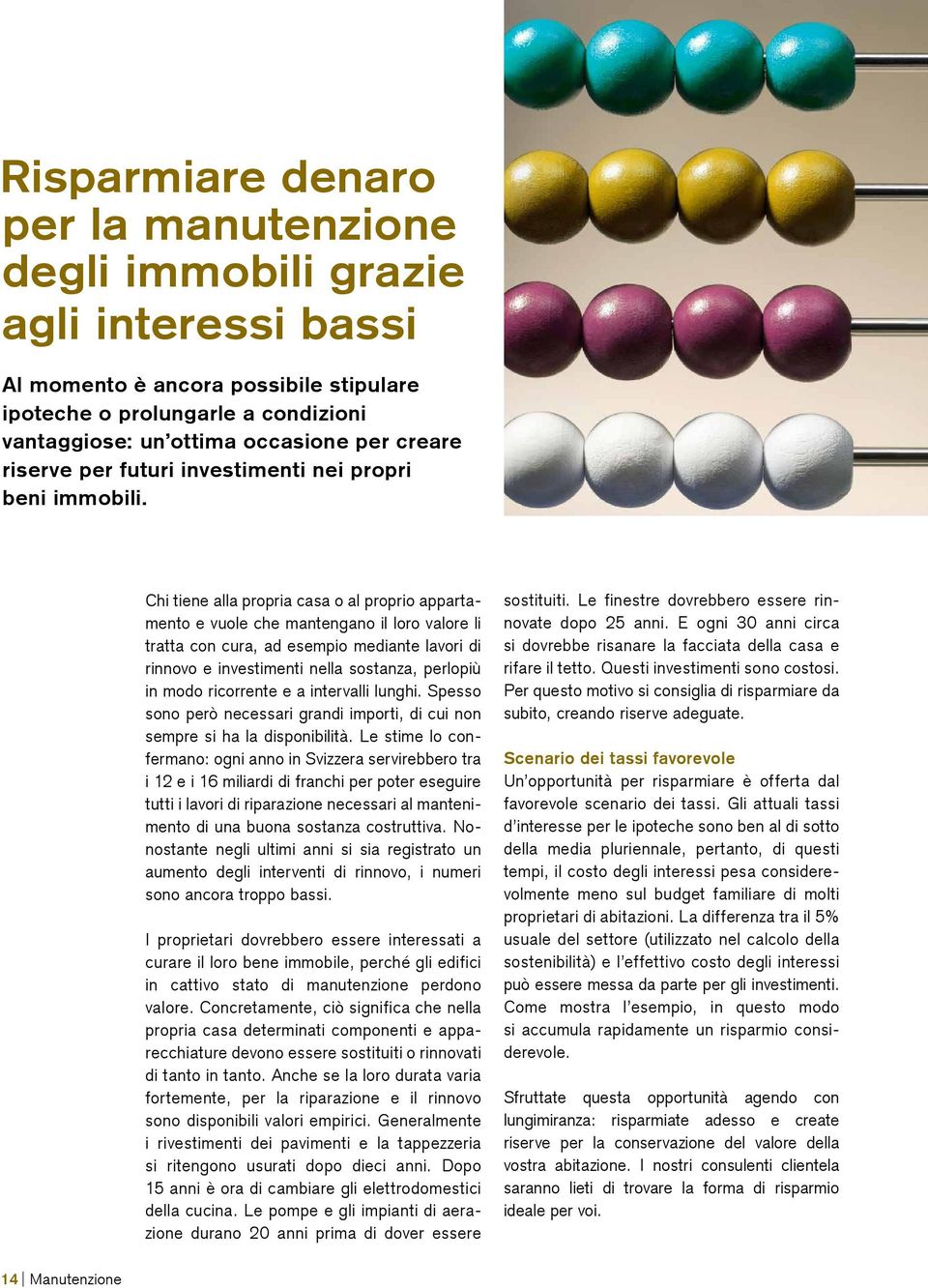 Chi tiene alla propria casa o al proprio appartamento e vuole che mantengano il loro valore li tratta con cura, ad esempio mediante lavori di rinnovo e investimenti nella sostanza, perlopiù in modo