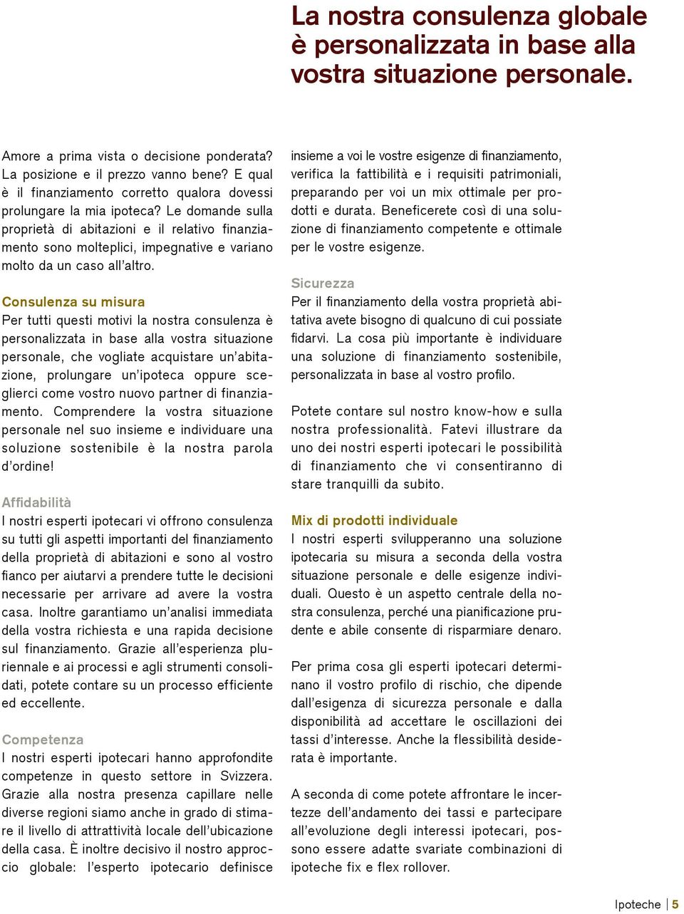 Le domande sulla proprietà di abitazioni e il relativo finanziamento sono molteplici, impegnative e variano molto da un caso all altro.