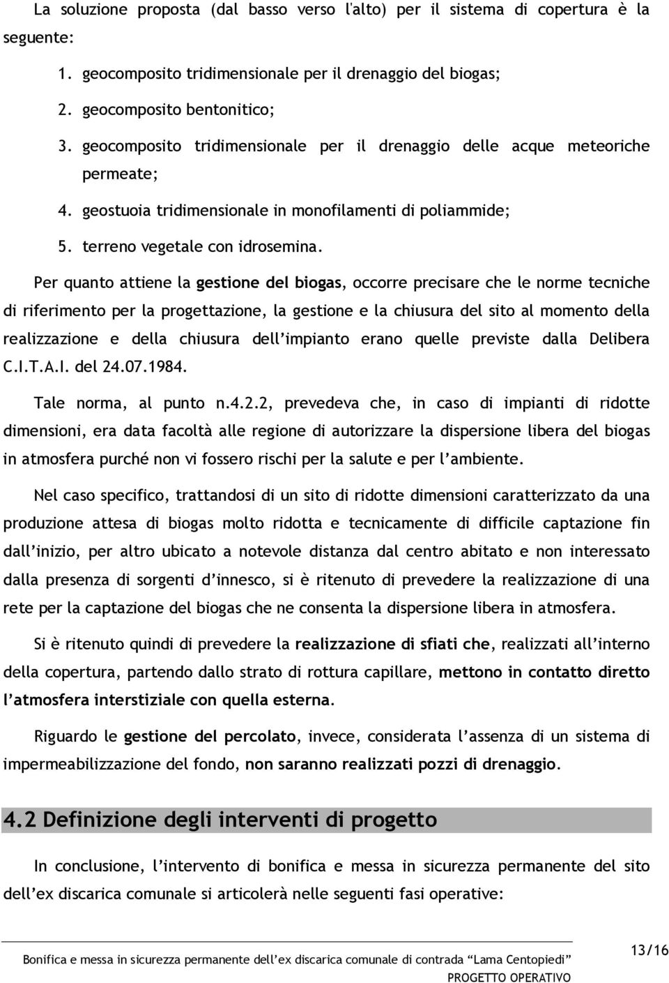 Per quanto attiene la gestione del biogas, occorre precisare che le norme tecniche di riferimento per la progettazione, la gestione e la chiusura del sito al momento della realizzazione e della