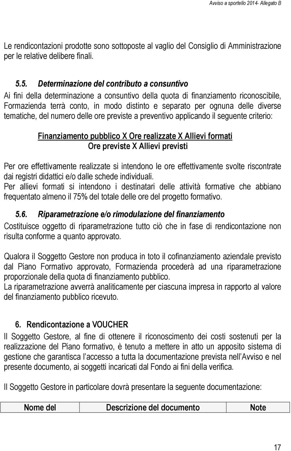 delle diverse tematiche, del numero delle ore previste a preventivo applicando il seguente criterio: Finanziamento pubblico X Ore realizzate X Allievi formati Ore previste X Allievi previsti Per ore