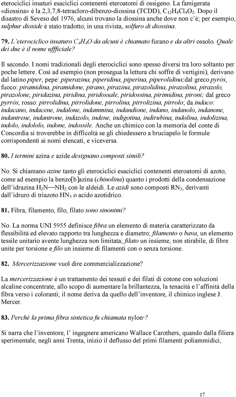 L eterociclico insaturo C 4 H 4 O da alcuni è chiamato furano e da altri ossolo. Quale dei due è il nome uffficiale? Il secondo.