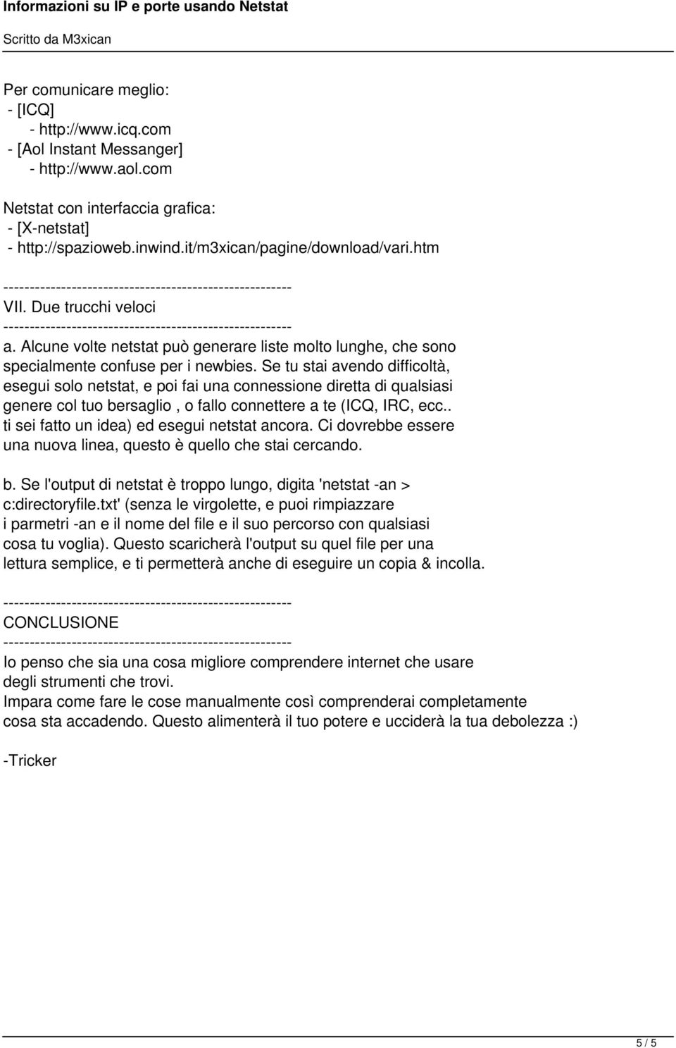 Se tu stai avendo difficoltà, esegui solo netstat, e poi fai una connessione diretta di qualsiasi genere col tuo bersaglio, o fallo connettere a te (ICQ, IRC, ecc.