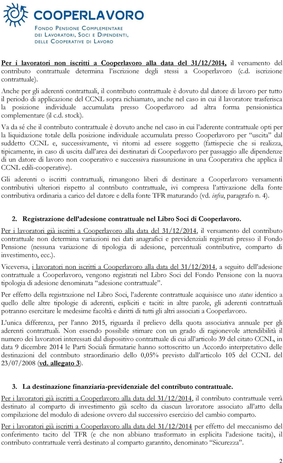 trasferisca la posizione individuale accumulata presso Cooperlavoro ad altra forma pensionistica complementare (il c.d. stock).