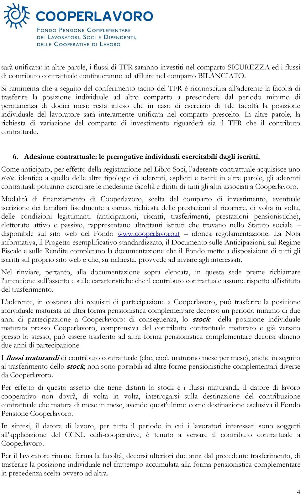 permanenza di dodici mesi: resta inteso che in caso di esercizio di tale facoltà la posizione individuale del lavoratore sarà interamente unificata nel comparto prescelto.