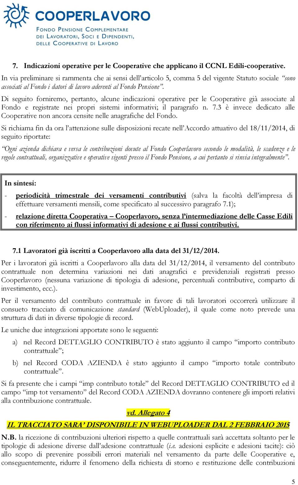 Di seguito forniremo, pertanto, alcune indicazioni operative per le Cooperative già associate al Fondo e registrate nei propri sistemi informativi; il paragrafo n. 7.