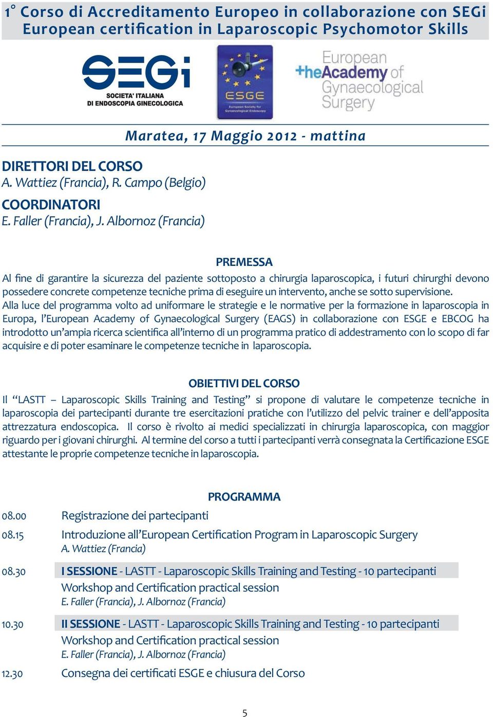 Albornoz (Francia) Maratea, 17 Maggio 2012 - mattina PREMESSA Al fine di garantire la sicurezza del paziente sottoposto a chirurgia laparoscopica, i futuri chirurghi devono possedere concrete