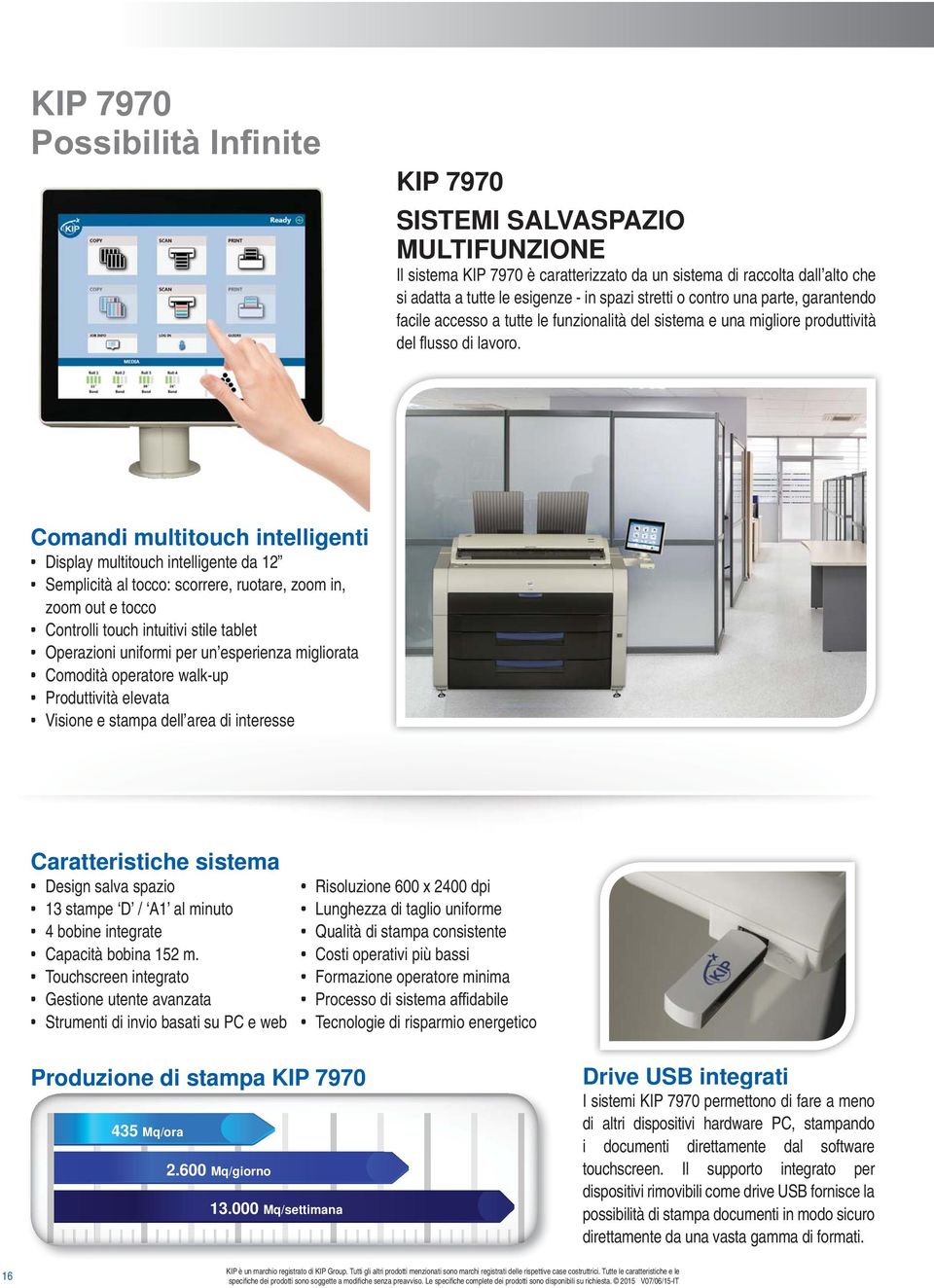 zoom in, zoom out e tocco Controlli touch intuitivi stile tablet Operazioni uniformi per un esperienza migliorata Comodità operatore walk-up Produttività elevata Visione e stampa dell area di