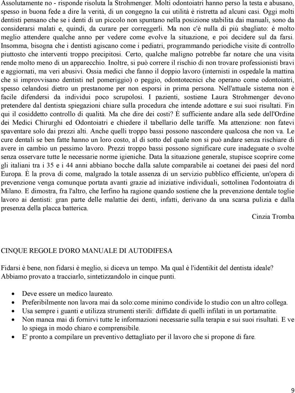 Ma non c'è nulla di più sbagliato: è molto meglio attendere qualche anno per vedere come evolve la situazione, e poi decidere sul da farsi.