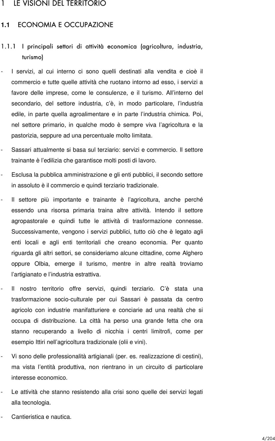 All interno del secondario, del settore industria, c è, in modo particolare, l industria edile, in parte quella agroalimentare e in parte l industria chimica.