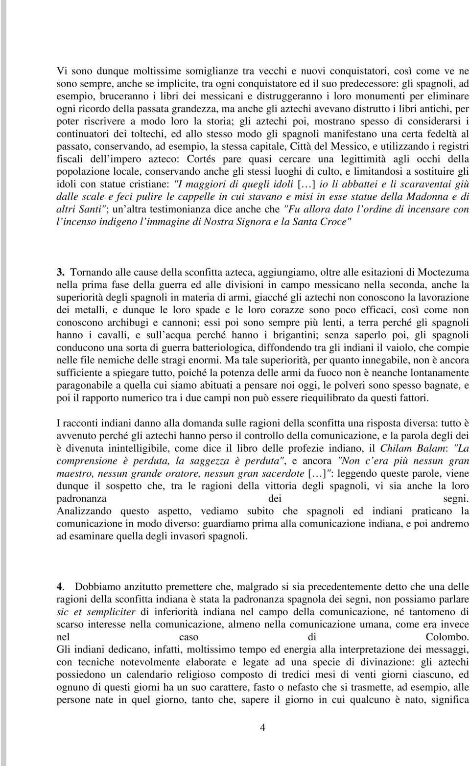 modo loro la storia; gli aztechi poi, mostrano spesso di considerarsi i continuatori dei toltechi, ed allo stesso modo gli spagnoli manifestano una certa fedeltà al passato, conservando, ad esempio,