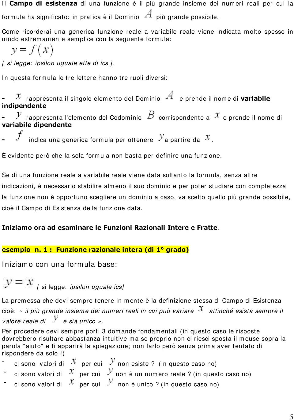 In questa formula le tre lettere hanno tre ruoli diversi: - rappresenta il singolo elemento del Dominio e prende il nome di variabile indipendente - rappresenta l'elemento del Codominio