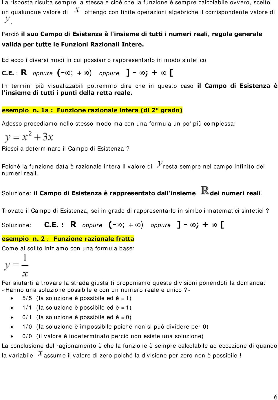 Ed ecco i diversi modi in cui possiamo rappresentarlo in modo sintetico C.E. : R oppure (- ; + ) oppure ] - ; + [ In termini più visualizzabili potremmo dire che in questo caso il Campo di Esistenza è l'insieme di tutti i punti della retta reale.