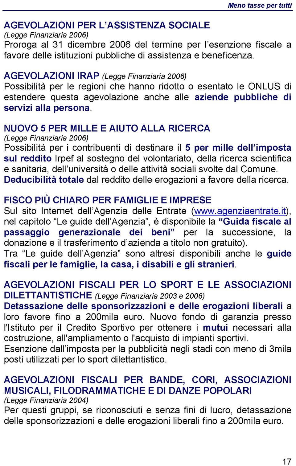 AGEVOLAZIONI IRAP (Legge Finanziaria 2006) Possibilità per le regioni che hanno ridotto o esentato le ONLUS di estendere questa agevolazione anche alle aziende pubbliche di servizi alla persona.