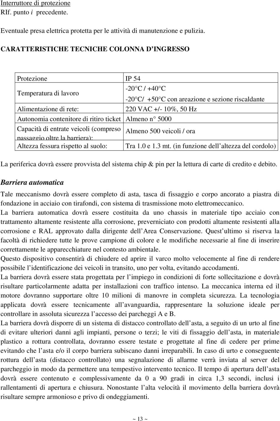 Autonomia contenitore di ritiro ticket Almeno n 5000 Capacità di entrate veicoli (compreso Almeno 500 veicoli / ora passaggiooltre la barriera): Altezza fessura rispetto al suolo: Tra 1.0 e 1.3 mt.