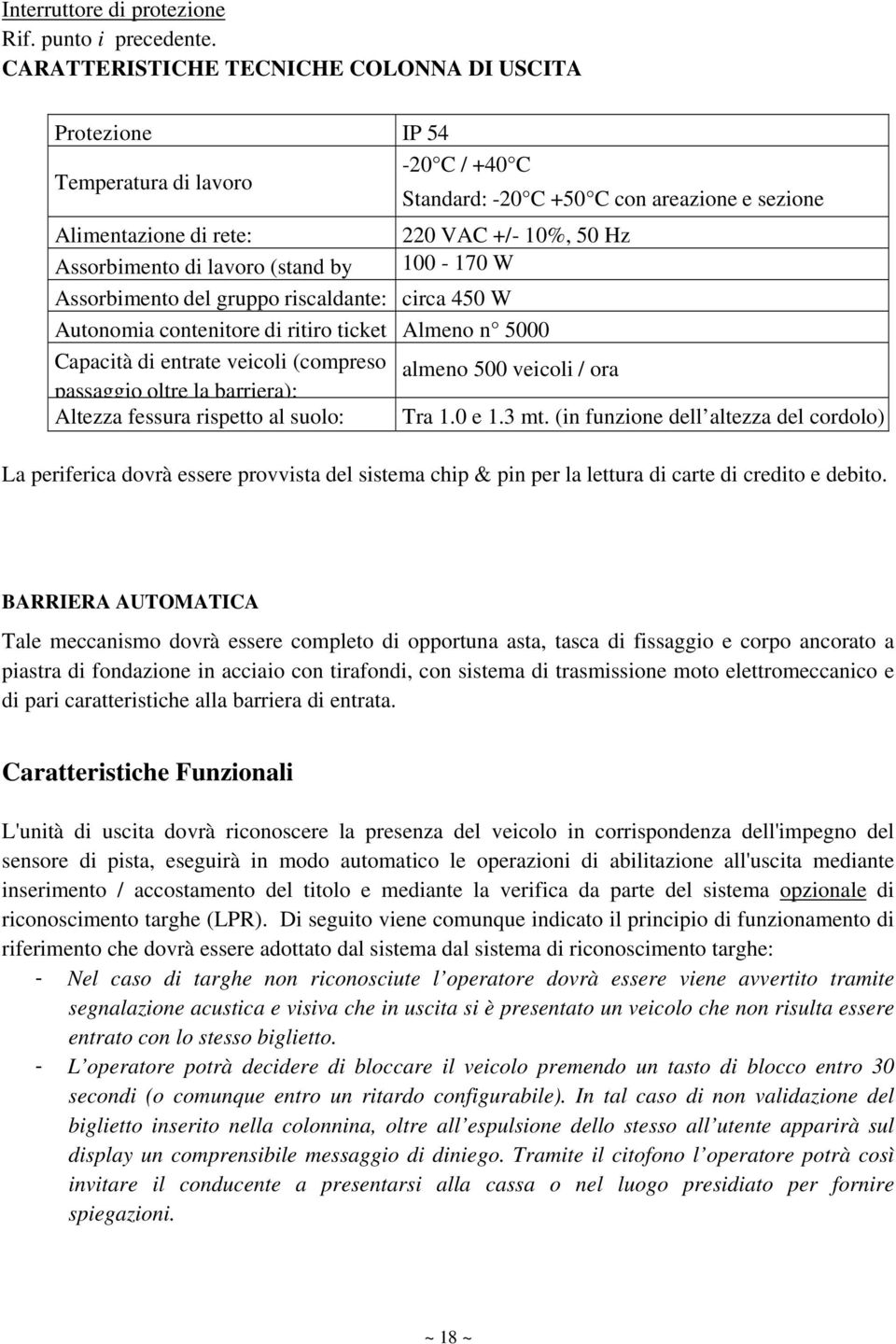 Assorbimento di lavoro (stand by 100-170 W Assorbimento del gruppo riscaldante: circa 450 W Autonomia contenitore di ritiro ticket Almeno n 5000 Capacità di entrate veicoli (compreso almeno 500