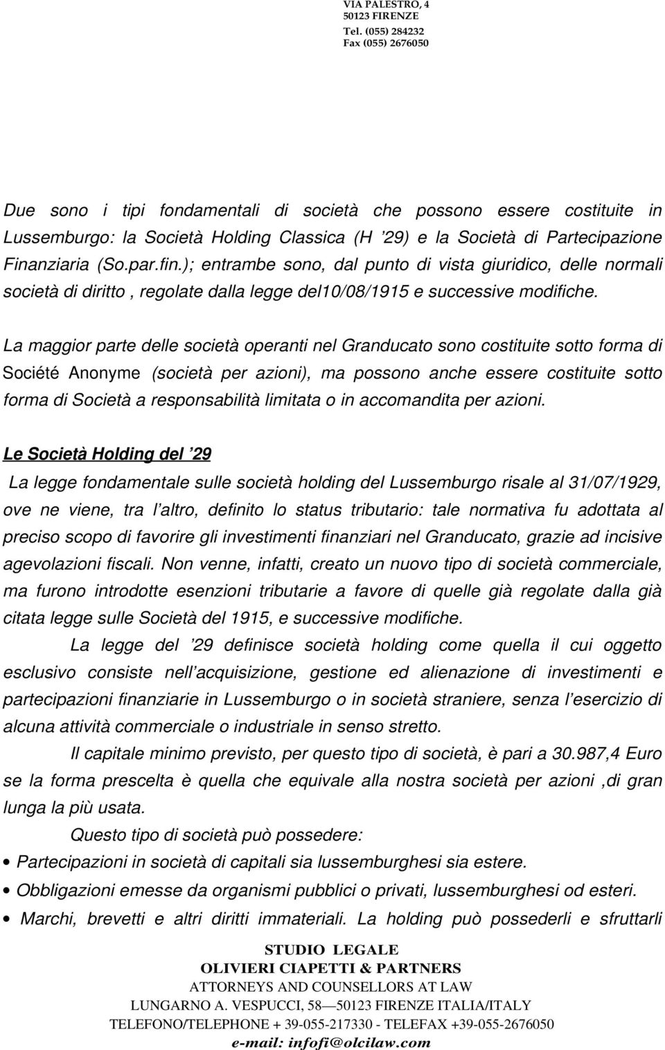 fin.); entrambe sono, dal punto di vista giuridico, delle normali società di diritto, regolate dalla legge del10/08/1915 e successive modifiche.