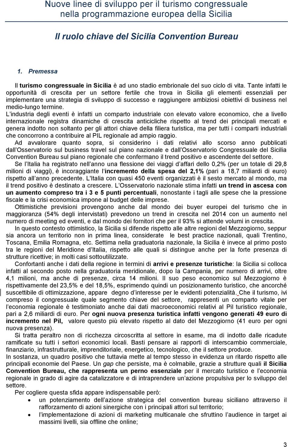 Tante infatti le opportunità di crescita per un settore fertile che trova in Sicilia gli elementi essenziali per implementare una strategia di sviluppo di successo e raggiungere ambiziosi obiettivi