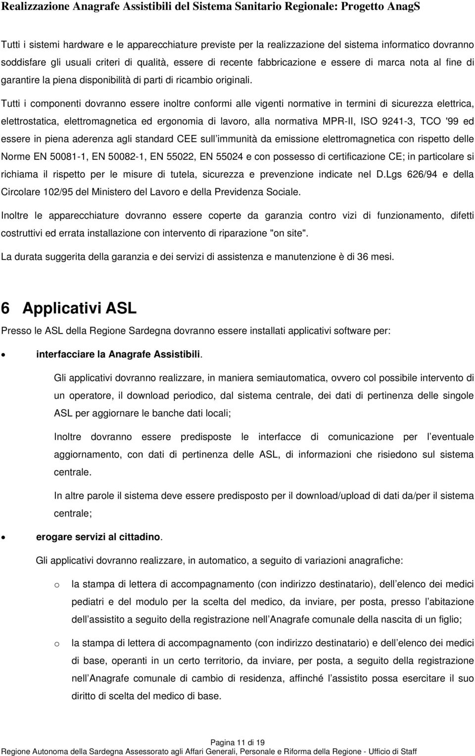 Tutti i cmpnenti dvrann essere inltre cnfrmi alle vigenti nrmative in termini di sicurezza elettrica, elettrstatica, elettrmagnetica ed ergnmia di lavr, alla nrmativa MPR-II, ISO 9241-3, TCO '99 ed