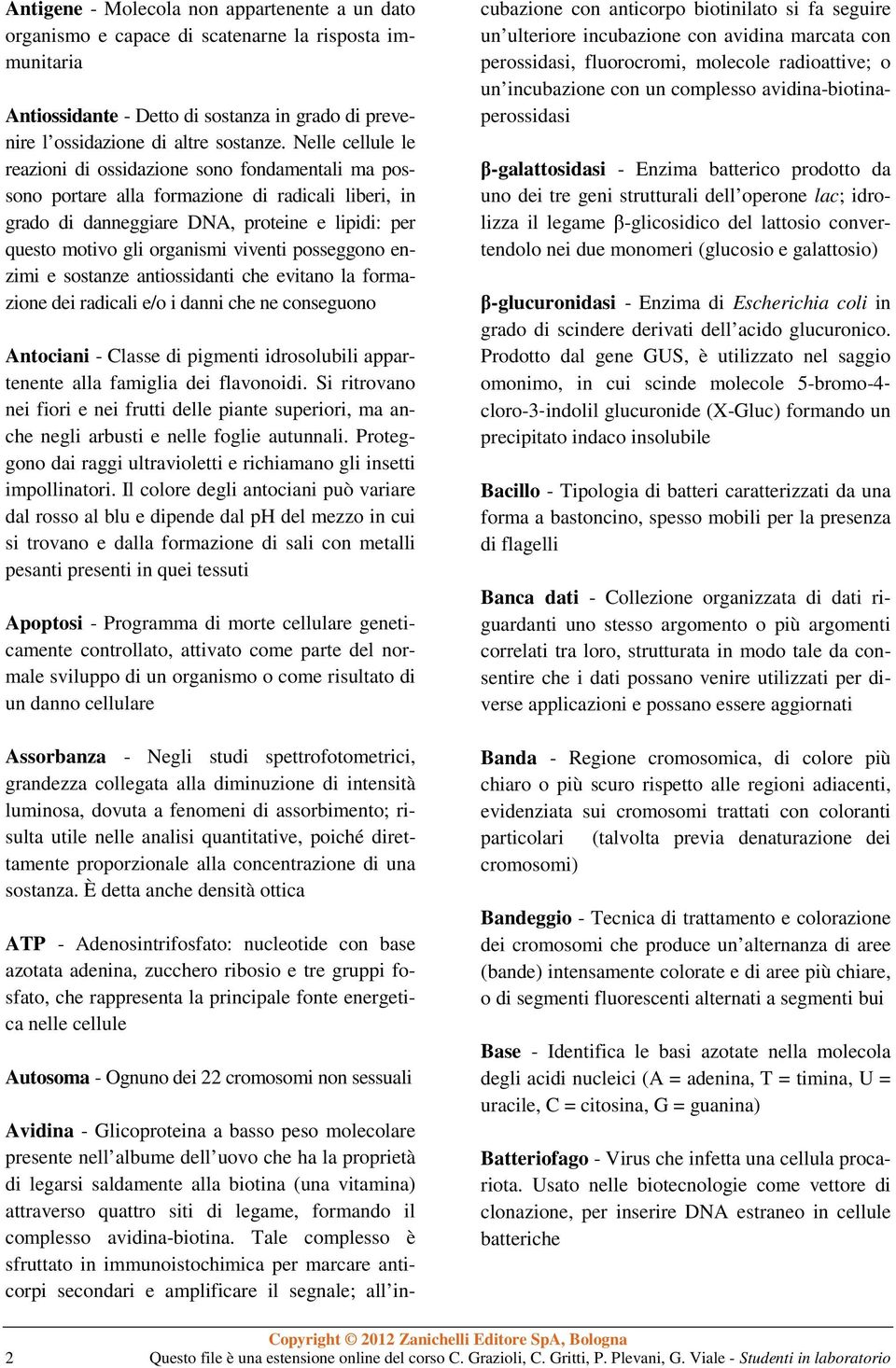 viventi posseggono enzimi e sostanze antiossidanti che evitano la formazione dei radicali e/o i danni che ne conseguono Antociani - Classe di pigmenti idrosolubili appartenente alla famiglia dei