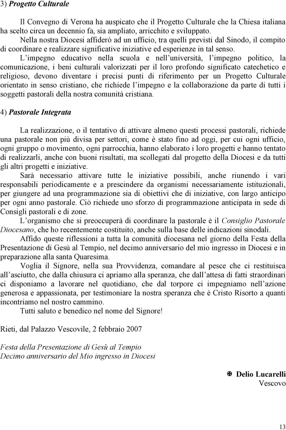 L impegno educativo nella scuola e nell università, l impegno politico, la comunicazione, i beni culturali valorizzati per il loro profondo significato catechetico e religioso, devono diventare i