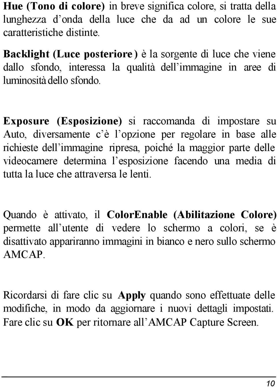 Exposure (Esposizione) si raccomanda di impostare su Auto, diversamente c è l opzione per regolare in base alle richieste dell immagine ripresa, poiché la maggior parte delle videocamere determina l