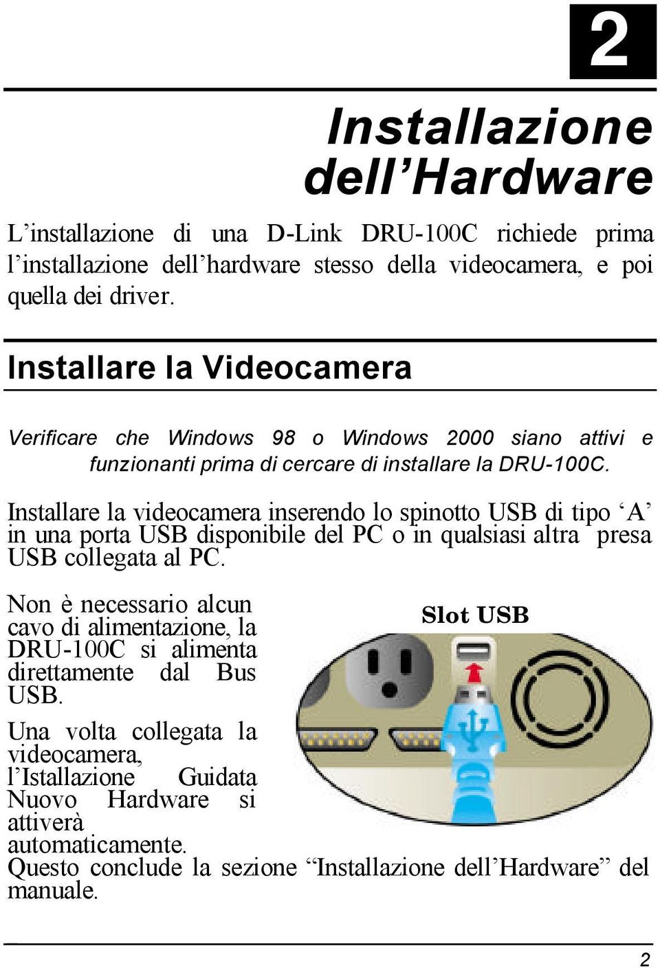 Installare la videocamera inserendo lo spinotto USB di tipo A in una porta USB disponibile del PC o in qualsiasi altra presa USB collegata al PC.