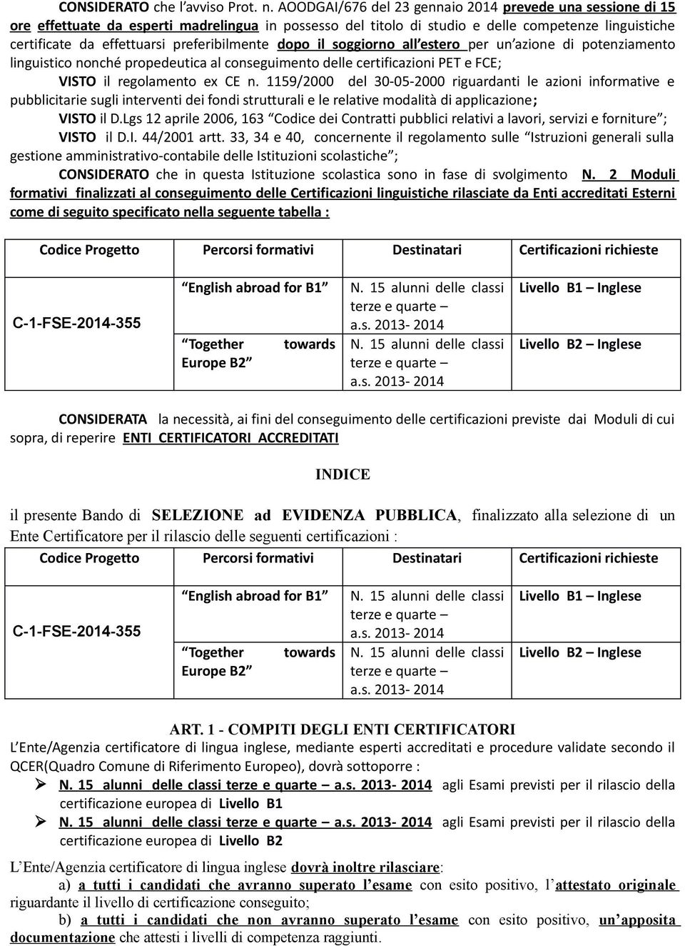 preferibilmente dopo il soggiorno all estero per un azione di potenziamento linguistico nonché propedeutica al conseguimento delle certificazioni PET e FCE; VISTO il regolamento ex CE n.