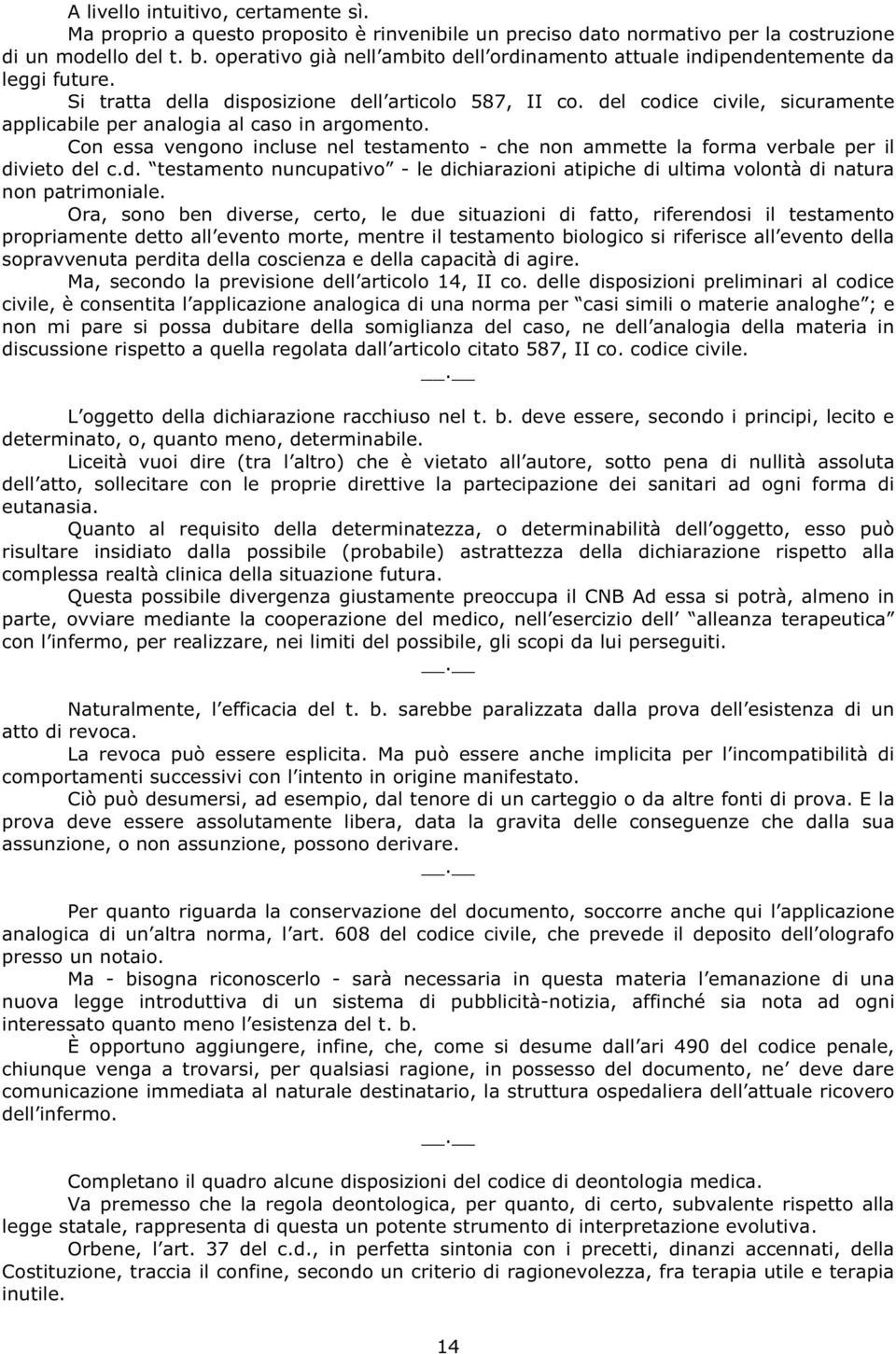 del codice civile, sicuramente applicabile per analogia al caso in argomento. Con essa vengono incluse nel testamento - che non ammette la forma verbale per il divieto del c.d. testamento nuncupativo - le dichiarazioni atipiche di ultima volontà di natura non patrimoniale.