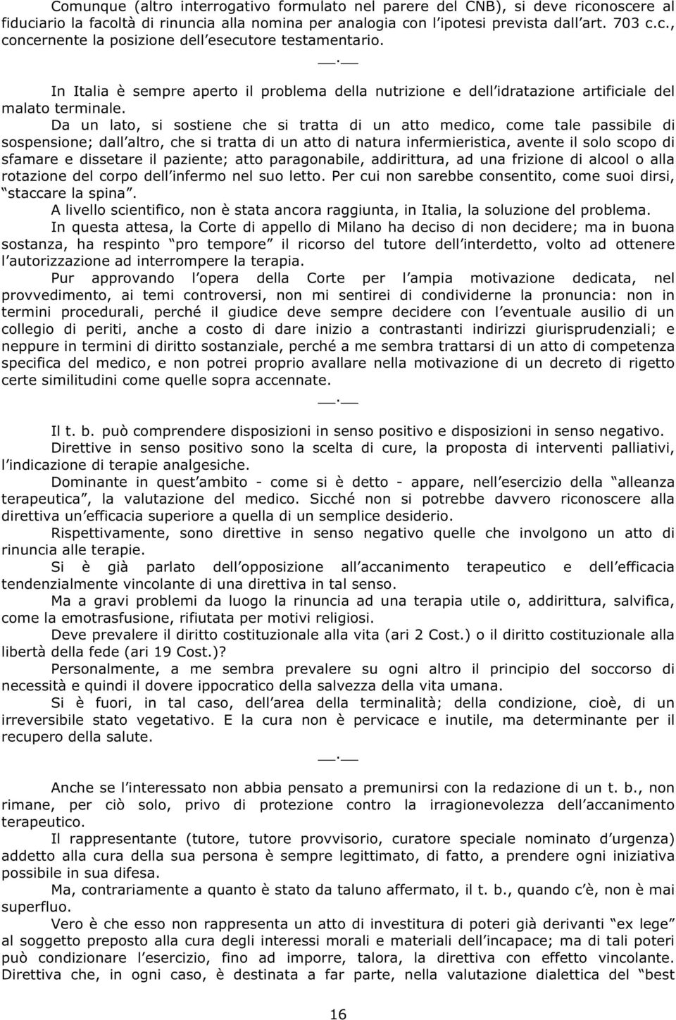 Da un lato, si sostiene che si tratta di un atto medico, come tale passibile di sospensione; dall altro, che si tratta di un atto di natura infermieristica, avente il solo scopo di sfamare e