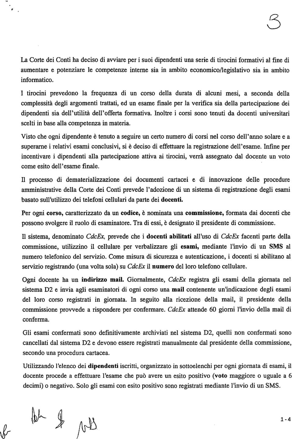 I tirocini prevedono la frequenza di un corso della durata di alcuni mesi, a seconda della complessità degli argomenti trattati, ed un esame finale per la verifica sia della partecipazione dei