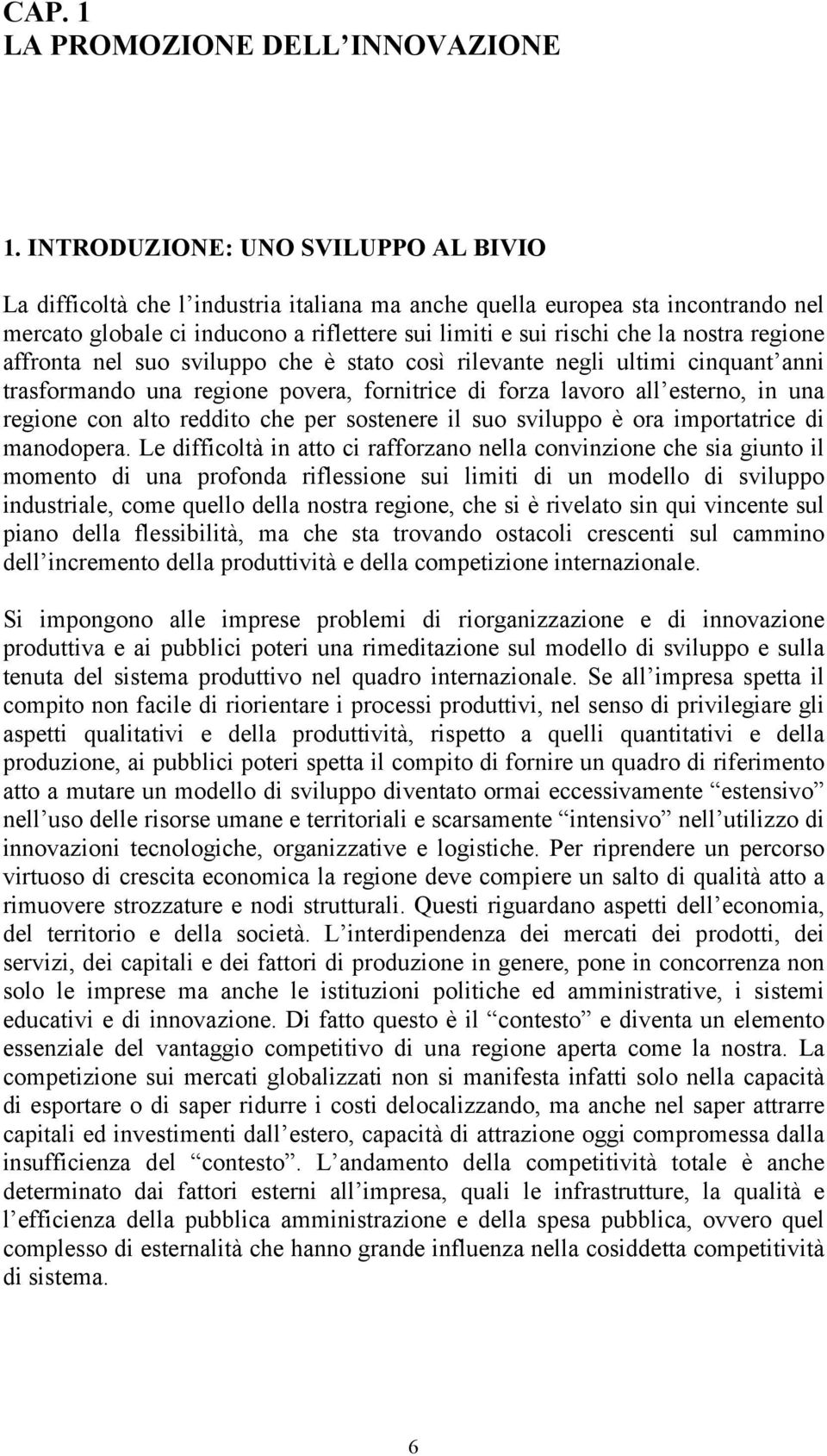 regione affronta nel suo sviluppo che è stato così rilevante negli ultimi cinquant anni trasformando una regione povera, fornitrice di forza lavoro all esterno, in una regione con alto reddito che