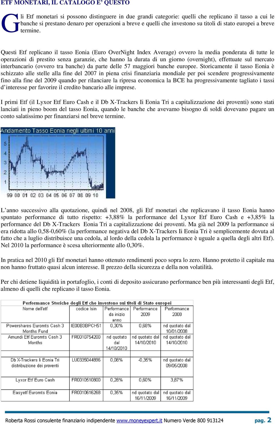 Questi Etf replicano il tasso Eonia (Euro OverNight Index Average) ovvero la media ponderata di tutte le operazioni di prestito senza garanzie, che hanno la durata di un giorno (overnight),