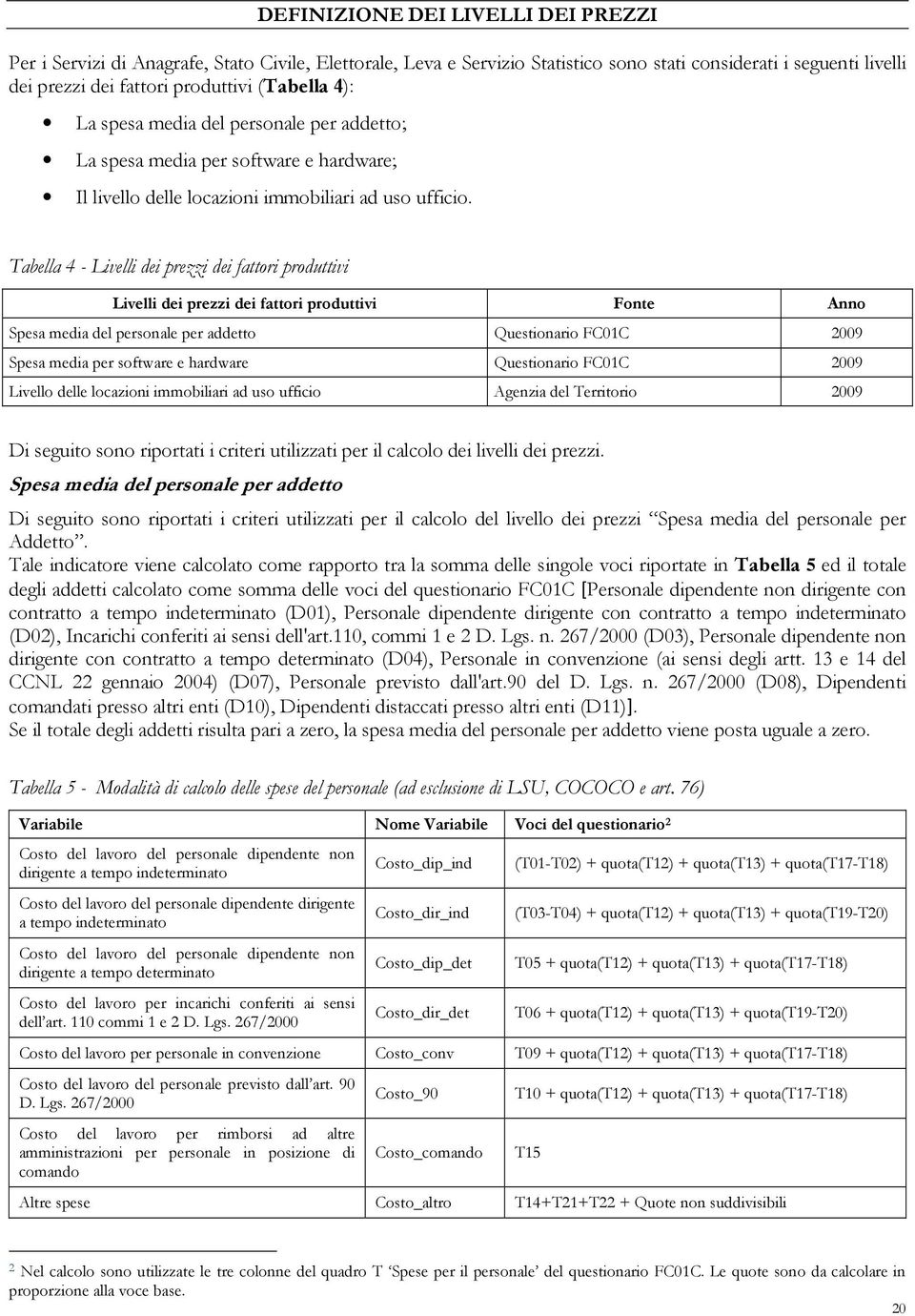 Tabella 4 - Livelli dei prezzi dei fattori produttivi Livelli dei prezzi dei fattori produttivi Fonte Anno Spesa media del personale per addetto Questionario FC01C 2009 Spesa media per software e