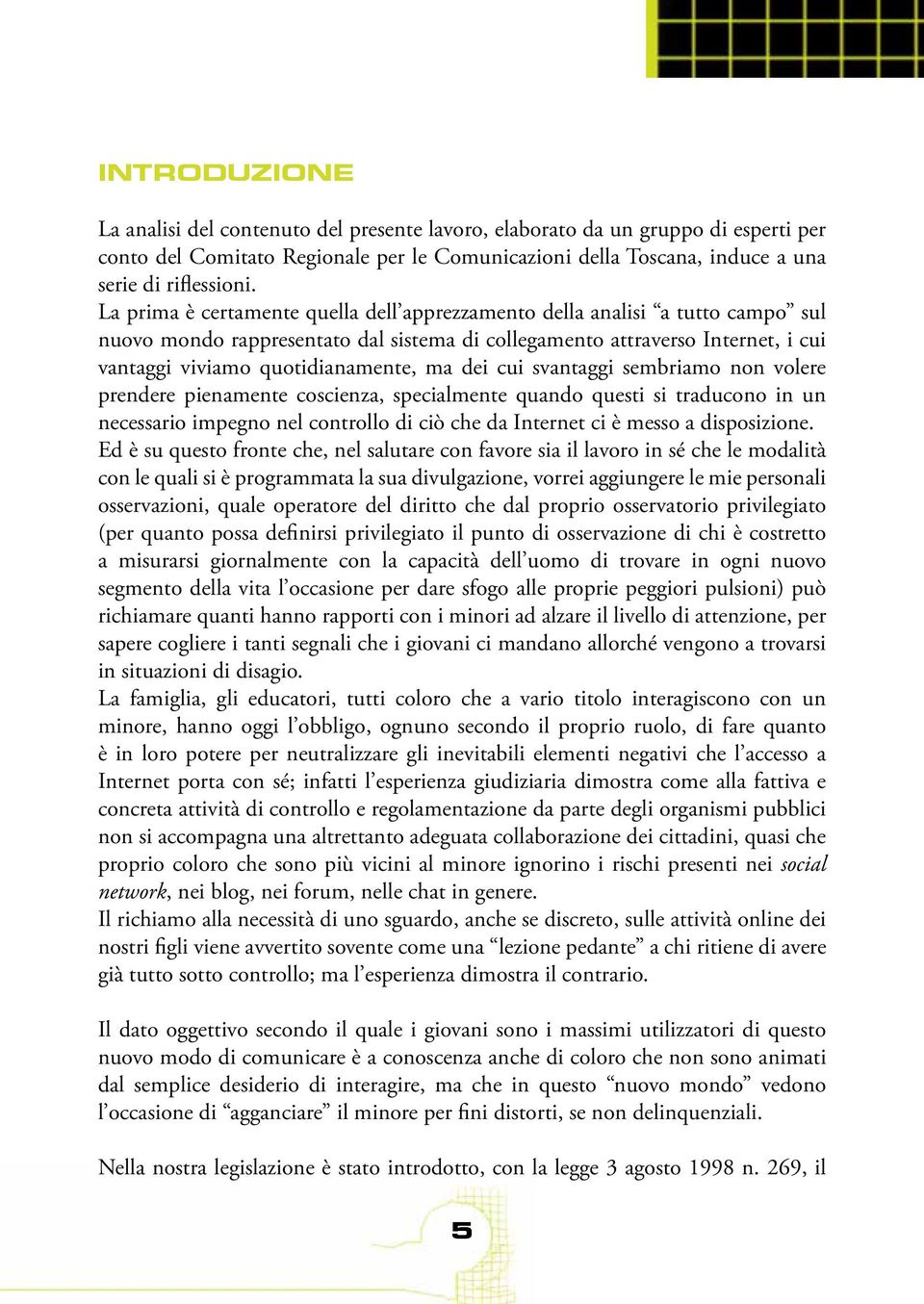 dei cui svantaggi sembriamo non volere prendere pienamente coscienza, specialmente quando questi si traducono in un necessario impegno nel controllo di ciò che da Internet ci è messo a disposizione.