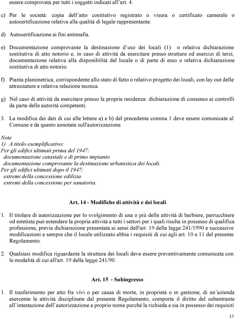 e) Documentazione comprovante la destinazione d uso dei locali (1) o relativa dichiarazione sostitutiva di atto notorio e, in caso di attività da esercitare presso strutture od esercizi di terzi,