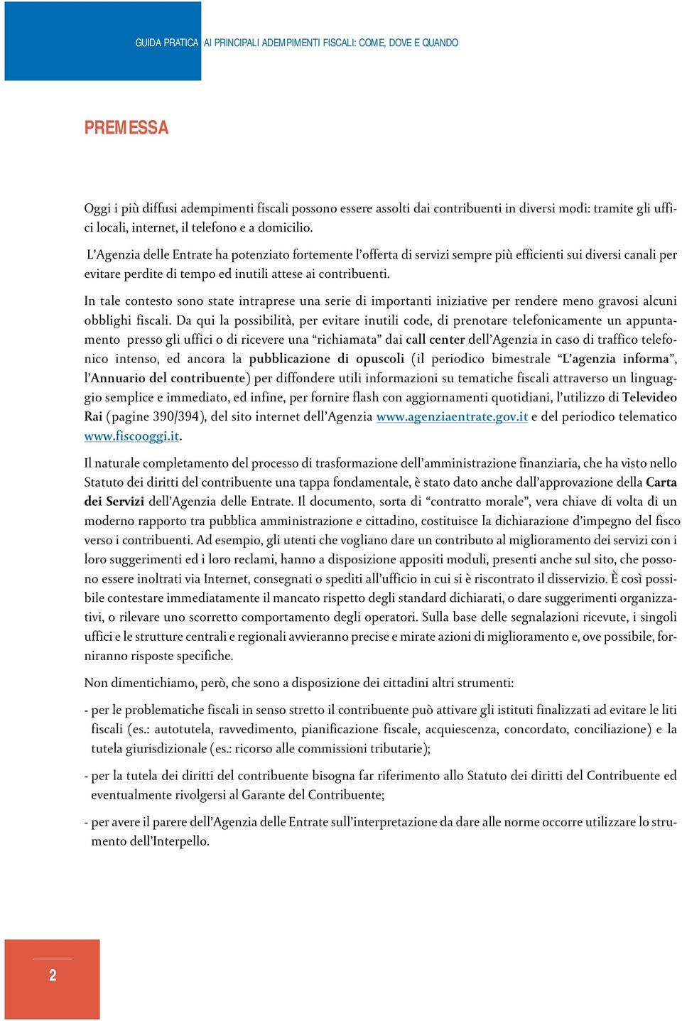 In tale contesto sono state intraprese una serie di importanti iniziative per rendere meno gravosi alcuni obblighi fiscali.