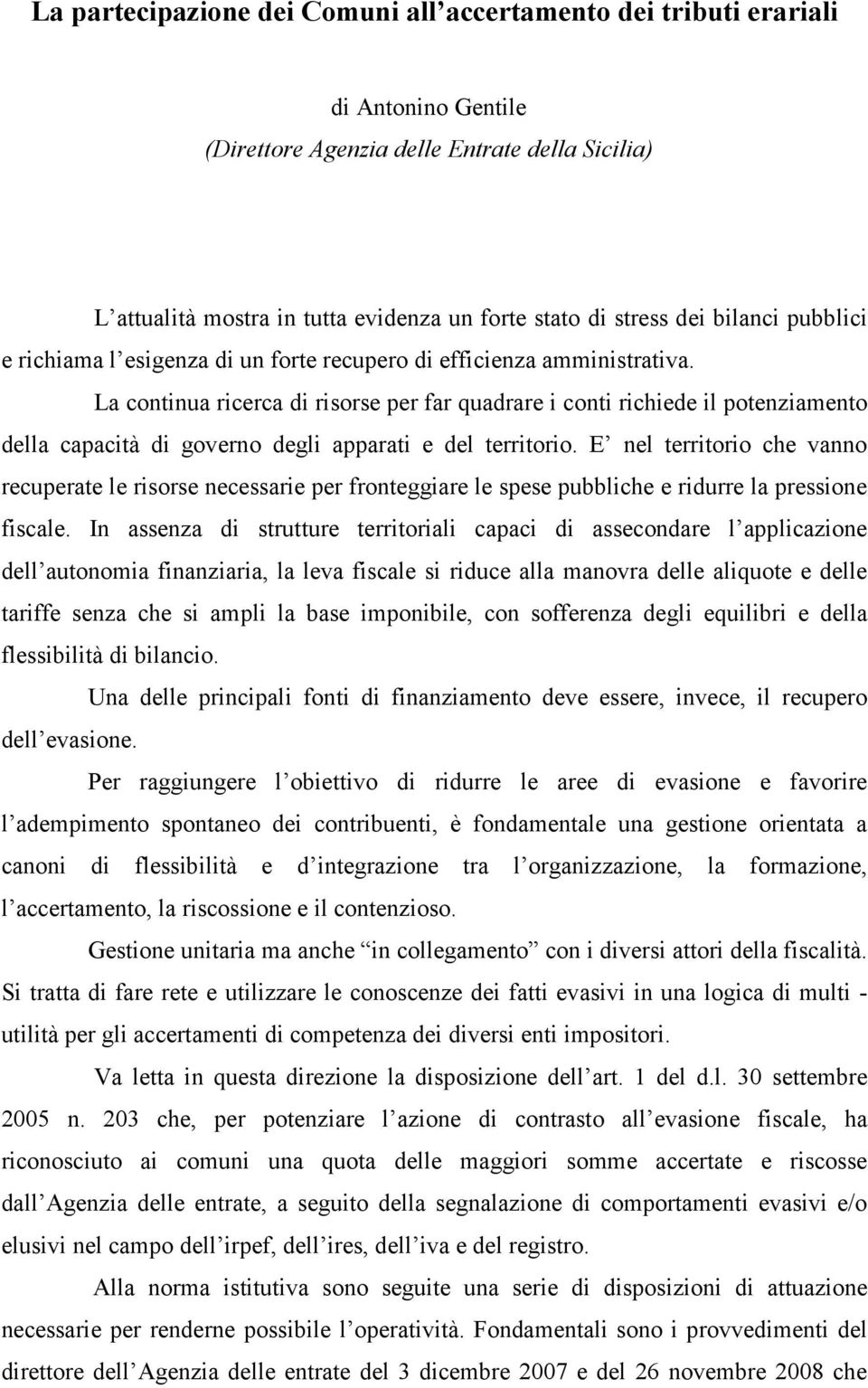 La continua ricerca di risorse per far quadrare i conti richiede il potenziamento della capacità di governo degli apparati e del territorio.