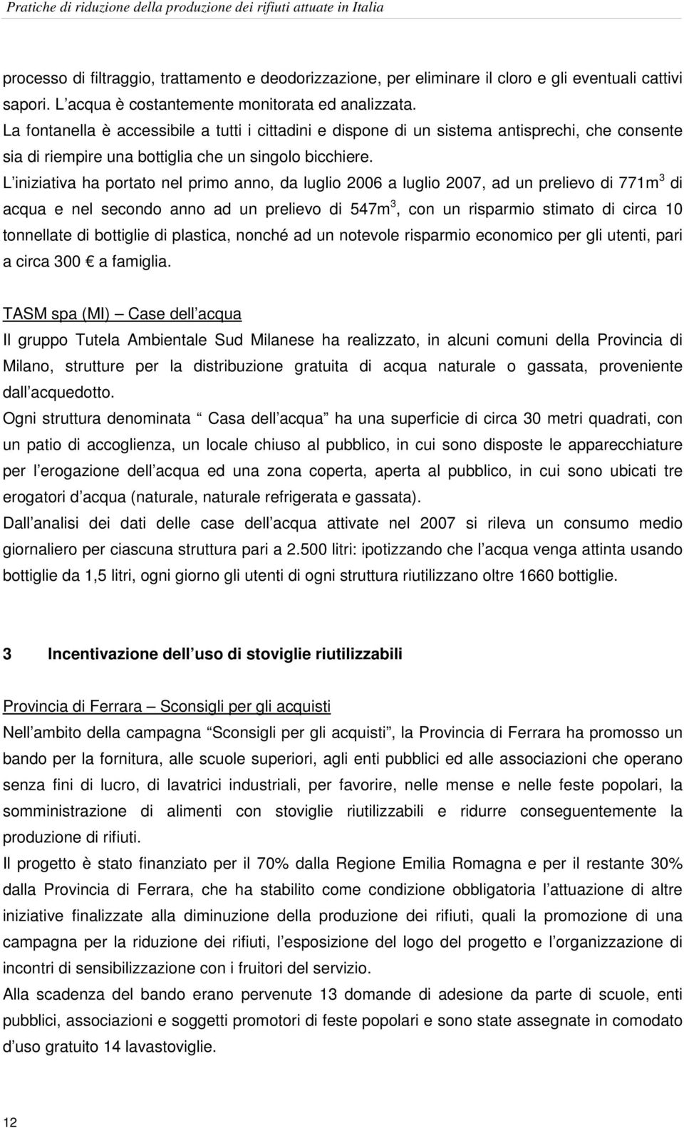 La fontanella è accessibile a tutti i cittadini e dispone di un sistema antisprechi, che consente sia di riempire una bottiglia che un singolo bicchiere.