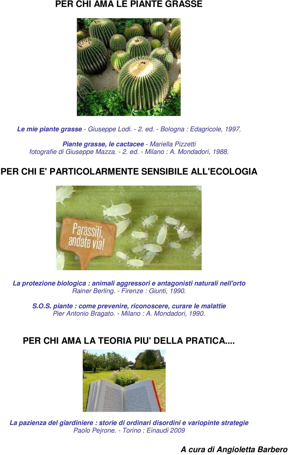 PER CHI E' PARTICOLARMENTE SENSIBILE ALL'ECOLOGIA La protezione biologica : animali aggressori e antagonisti naturali nell'orto Rainer Berling. - Firenze : Giunti, 1990. S.O.S. piante : come prevenire, riconoscere, curare le malattie Pier Antonio Bragato.