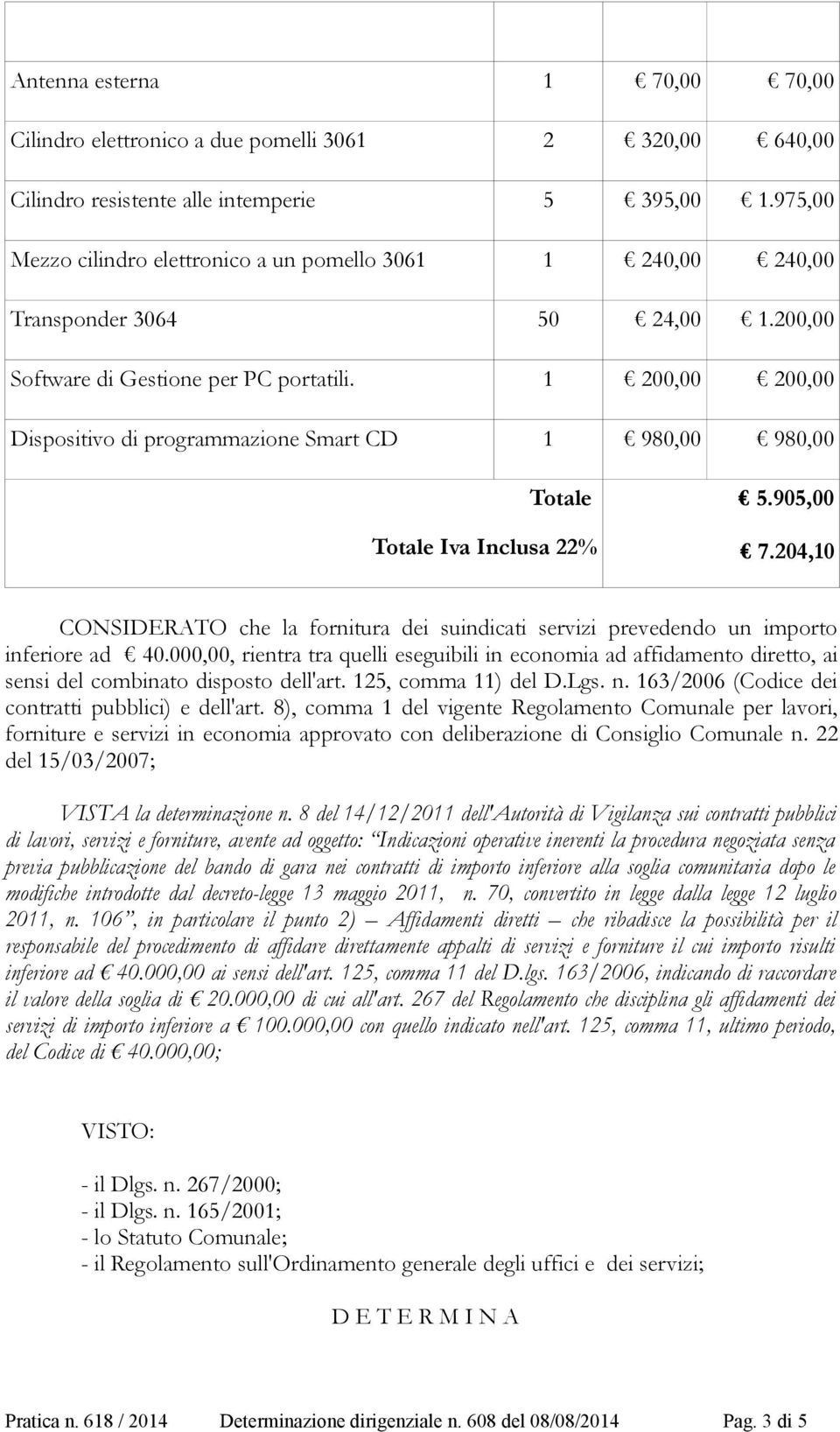 1 200,00 200,00 Dispositivo di programmazione Smart CD 1 980,00 980,00 Iva Inclusa 22% 5.905,00 7.204,10 CONSIDERATO che la fornitura dei suindicati servizi prevedendo un importo inferiore ad 40.