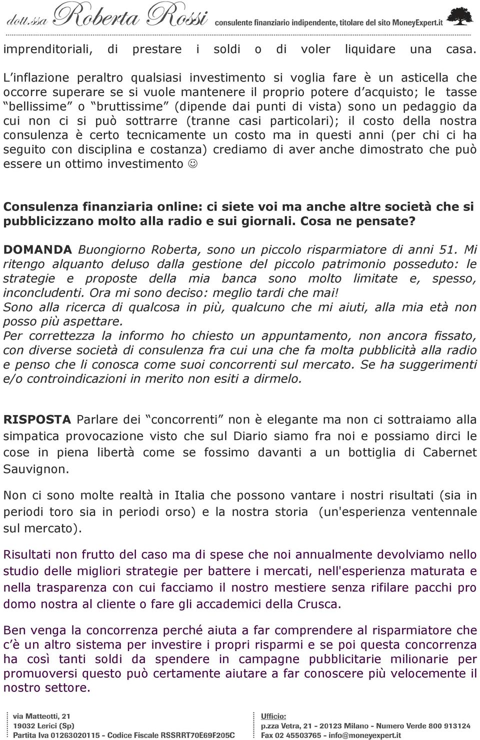 punti di vista) sono un pedaggio da cui non ci si può sottrarre (tranne casi particolari); il costo della nostra consulenza è certo tecnicamente un costo ma in questi anni (per chi ci ha seguito con