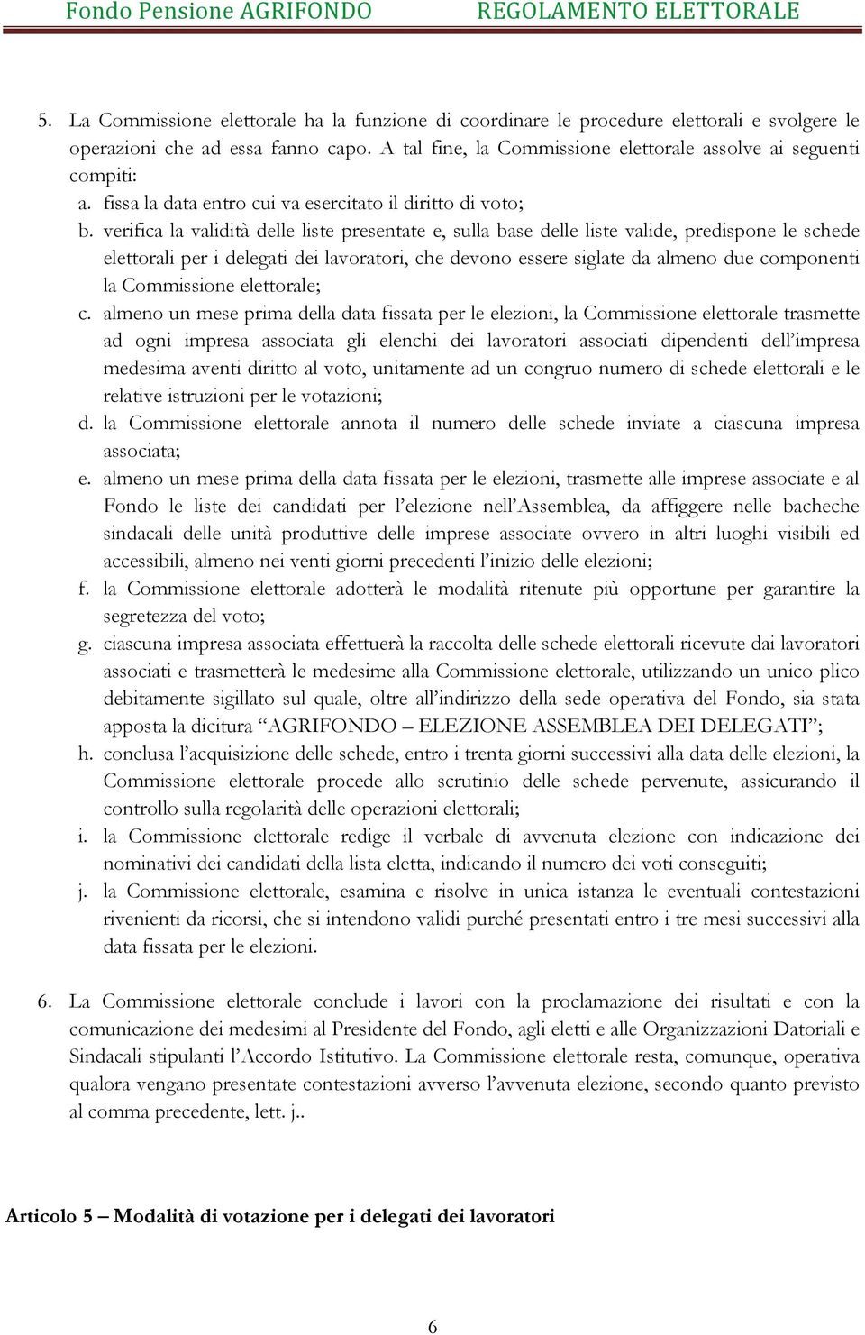 verifica la validità delle liste presentate e, sulla base delle liste valide, predispone le schede elettorali per i delegati dei lavoratori, che devono essere siglate da almeno due componenti la