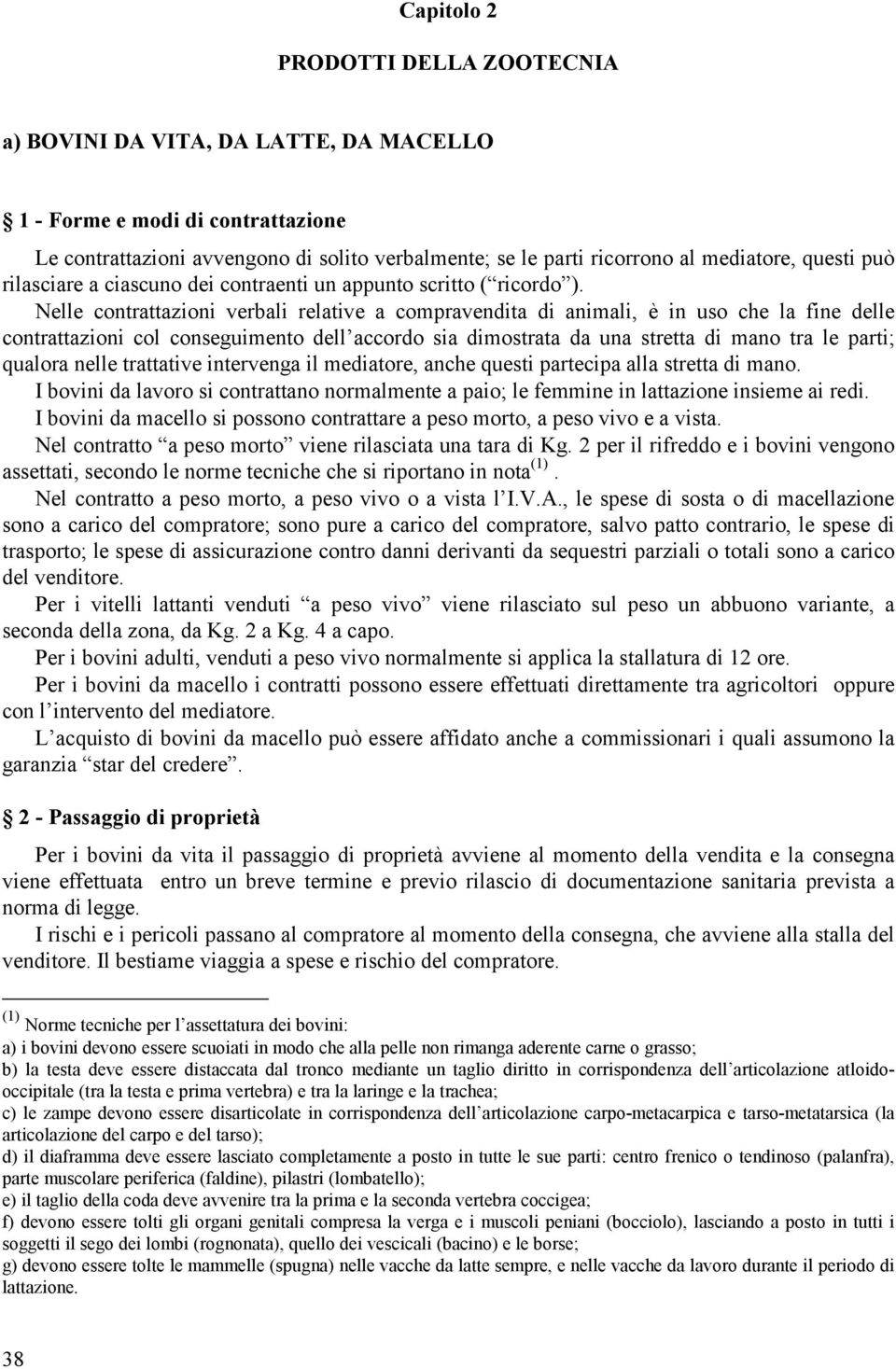 Nelle contrattazioni verbali relative a compravendita di animali, è in uso che la fine delle contrattazioni col conseguimento dell accordo sia dimostrata da una stretta di mano tra le parti; qualora