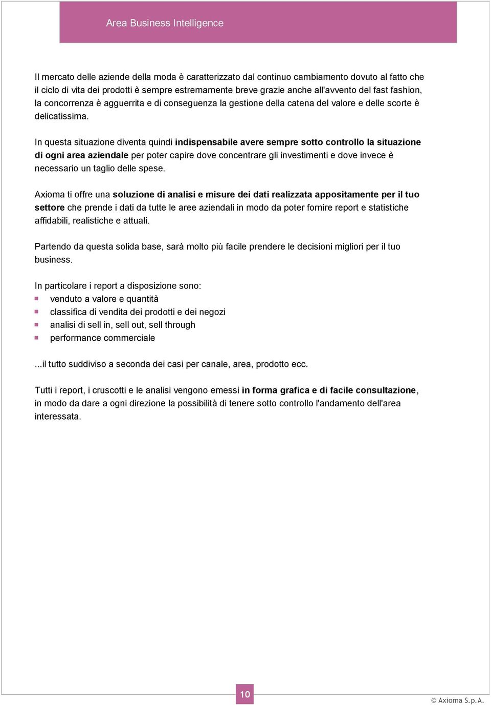 In questa situazione diventa quindi indispensabile avere sempre sotto controllo la situazione di ogni area aziendale per poter capire dove concentrare gli investimenti e dove invece è necessario un