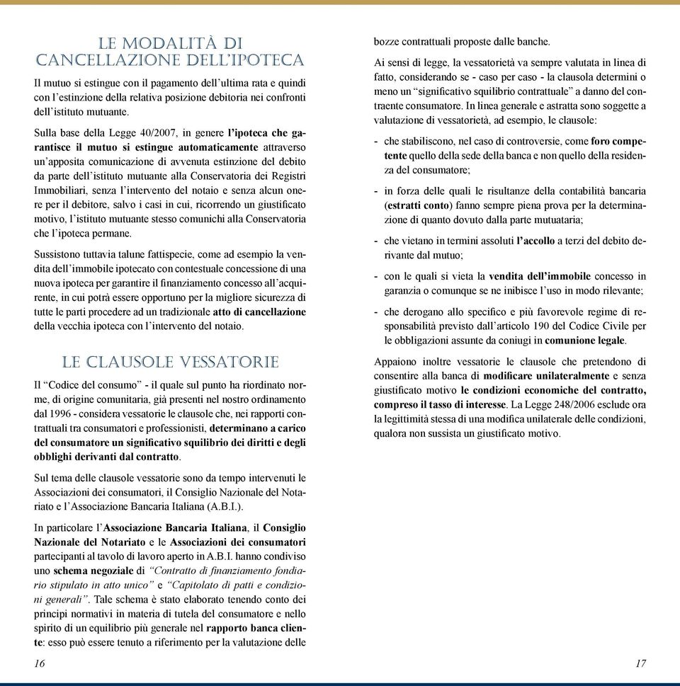 mutuante alla Conservatoria dei Registri Immobiliari, senza l intervento del notaio e senza alcun onere per il debitore, salvo i casi in cui, ricorrendo un giustificato motivo, l istituto mutuante