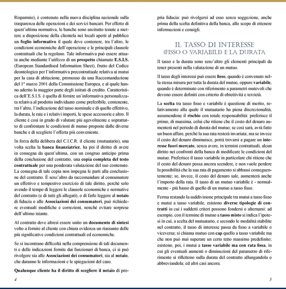 altro, le condizioni economiche dell operazione e le principali clausole contrattuali che la regolano. Tale informativa può essere attuata anche mediante l utilizzo di un prospetto chiamato E.S.