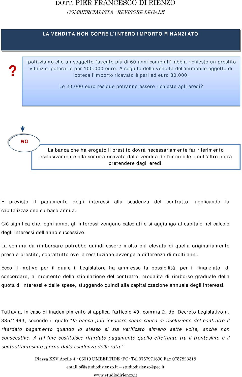 NO La banca che ha erogato il prestito dovrà necessariamente far riferimento esclusivamente alla somma ricavata dalla vendita dell immobile e null altro potrà pretendere dagli eredi.